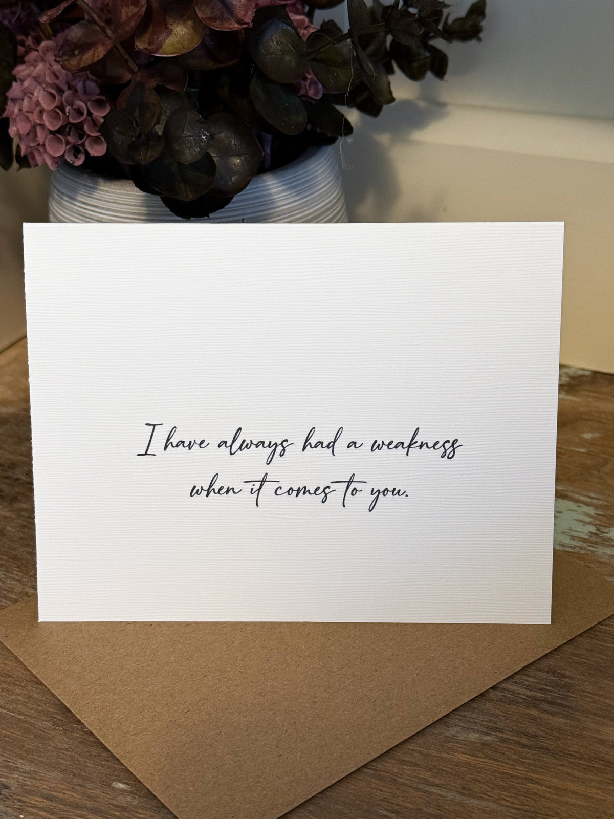 I’ve Always Had A Weakness When It Comes To You Greeting Card